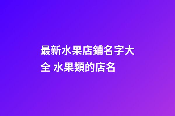 最新水果店鋪名字大全 水果類的店名-第1張-店鋪起名-玄機派